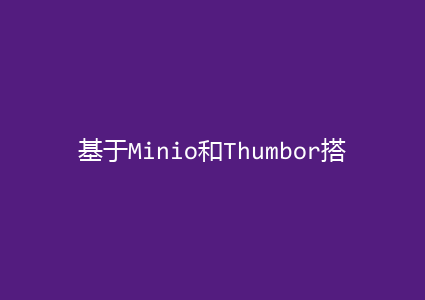 基于Minio和Thumbor搭建独立图片服务