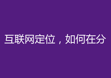 互联网定位，如何在分到互联网市中的一杯羹？