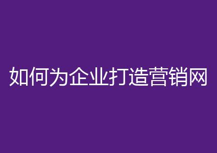 如何为企业打造营销网站