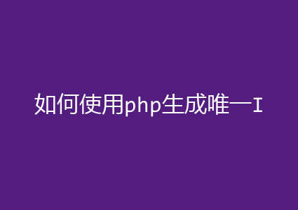 如何使用php生成唯一ID的4种方法