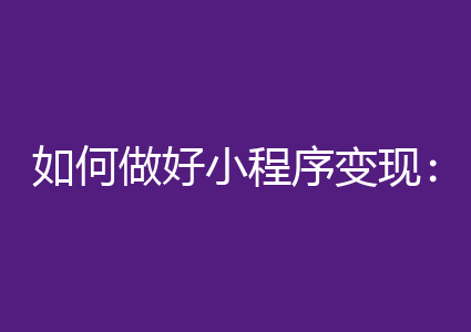 如何做好小程序变现:三