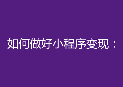 如何做好小程序变现：二