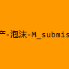 成人热门-国产-泡沫-M_submission