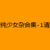 成人热门-清纯少女杂合集-1清纯少女杂合集-2清纯少女杂合集-3